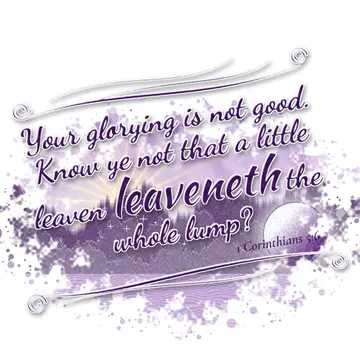 1 Corinthians 5:6 – Your glorying is not good. Know ye not that a little leaven leaveneth the whole lump?