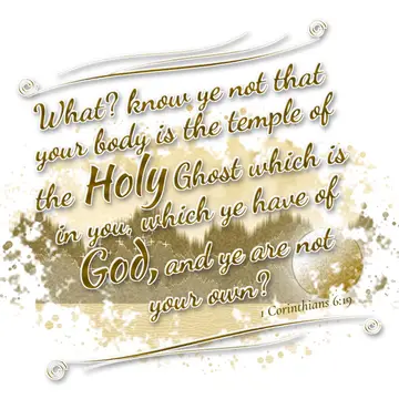1 Corinthians 6:19 – What? know ye not that your body is the temple of the Holy Ghost which is in you, which ye have of God, and ye are not your own?