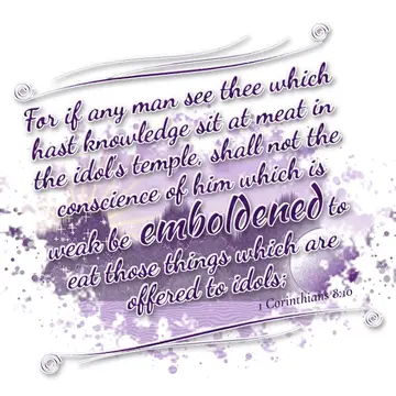 1 Corinthians 8:10 – For if any man see thee which hast knowledge sit at meat in the idol's temple, shall not the conscience of him which is weak be emboldened to eat…
