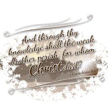 1 Corinthians 8:11 – And through thy knowledge shall the weak brother perish, for whom Christ died?
