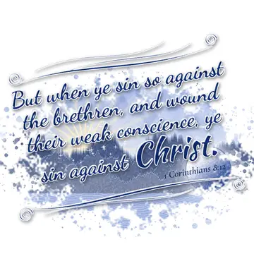 1 Corinthians 8:12 – But when ye sin so against the brethren, and wound their weak conscience, ye sin against Christ.