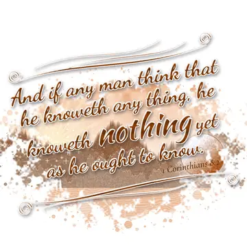 1 Corinthians 8:2 – And if any man think that he knoweth any thing, he knoweth nothing yet as he ought to know.