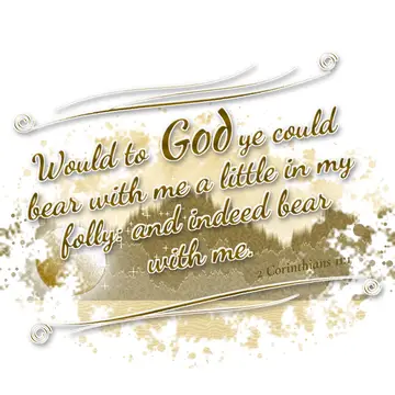 2 Corinthians 11:1 – Would to God ye could bear with me a little in my folly: and indeed bear with me.