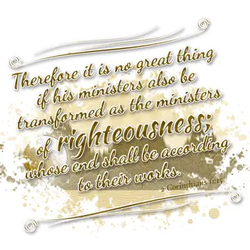 2 Corinthians 11:15 – Therefore it is no great thing if his ministers also be transformed as the ministers of righteousness; whose end shall be according to their works.