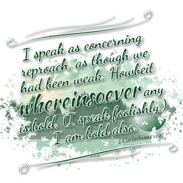 2 Corinthians 11:21 – I speak as concerning reproach, as though we had been weak. Howbeit whereinsoever any is bold, (I speak foolishly,) I am bold also.