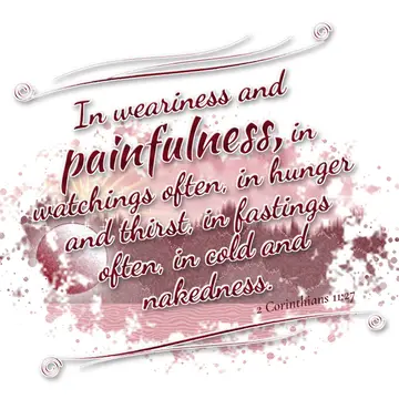 2 Corinthians 11:27 – In weariness and painfulness, in watchings often, in hunger and thirst, in fastings often, in cold and nakedness.