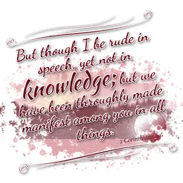 2 Corinthians 11:6 – But though I be rude in speech, yet not in knowledge; but we have been throughly made manifest among you in all things.