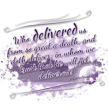 2 Corinthians 1:10 – Who delivered us from so great a death, and doth deliver: in whom we trust that he will yet deliver us;