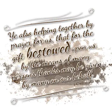 2 Corinthians 1:11 – Ye also helping together by prayer for us, that for the gift bestowed upon us by the means of many persons thanks may be given by many on our behalf.
