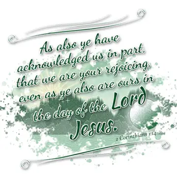 2 Corinthians 1:14 – As also ye have acknowledged us in part, that we are your rejoicing, even as ye also are ours in the day of the Lord Jesus.