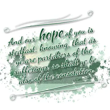 2 Corinthians 1:7 – And our hope of you is stedfast, knowing, that as ye are partakers of the sufferings, so shall ye be also of the consolation.