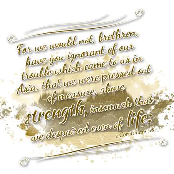2 Corinthians 1:8 – For we would not, brethren, have you ignorant of our trouble which came to us in Asia, that we were pressed out of measure, above strength, insomuch…