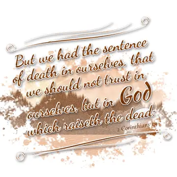 2 Corinthians 1:9 – But we had the sentence of death in ourselves, that we should not trust in ourselves, but in God which raiseth the dead: