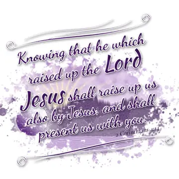 2 Corinthians 4:14 – Knowing that he which raised up the Lord Jesus shall raise up us also by Jesus, and shall present us with you.