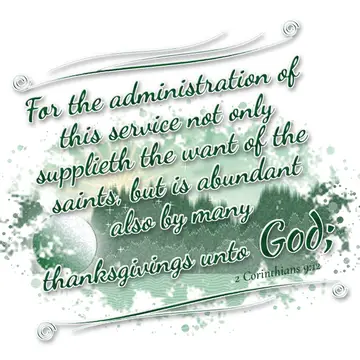 2 Corinthians 9:12 – For the administration of this service not only supplieth the want of the saints, but is abundant also by many thanksgivings unto God;