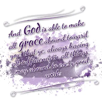 2 Corinthians 9:8 – And God is able to make all grace abound toward you; that ye, always having all sufficiency in all things, may abound to every good work: