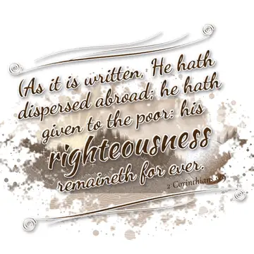 2 Corinthians 9:9 – (As it is written, He hath dispersed abroad; he hath given to the poor: his righteousness remaineth for ever.