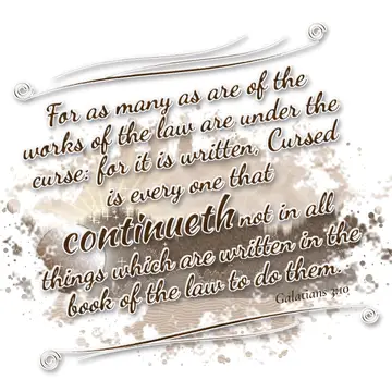 Galatians 3:10 – For as many as are of the works of the law are under the curse: for it is written, Cursed is every one that continueth not in all things which are…