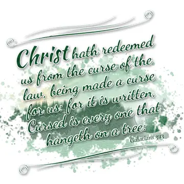Galatians 3:13 – Christ hath redeemed us from the curse of the law, being made a curse for us: for it is written, Cursed is every one that hangeth on a tree: