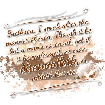 Galatians 3:15 – Brethren, I speak after the manner of men; Though it be but a man's covenant, yet if it be confirmed, no man disannulleth, or addeth thereto.