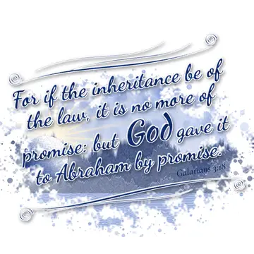 Galatians 3:18 – For if the inheritance be of the law, it is no more of promise: but God gave it to Abraham by promise.