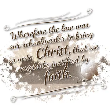 Galatians 3:24 – Wherefore the law was our schoolmaster to bring us unto Christ, that we might be justified by faith.
