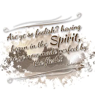 Galatians 3:3 – Are ye so foolish? having begun in the Spirit, are ye now made perfect by the flesh?