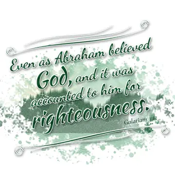 Galatians 3:6 – Even as Abraham believed God, and it was accounted to him for righteousness.