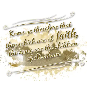 Galatians 3:7 – Know ye therefore that they which are of faith, the same are the children of Abraham.