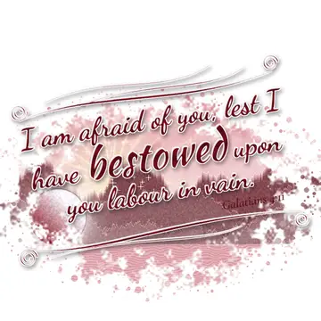 Galatians 4:11 – I am afraid of you, lest I have bestowed upon you labour in vain.