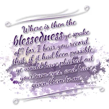 Galatians 4:15 – Where is then the blessedness ye spake of? for I bear you record, that, if it had been possible, ye would have plucked out your own eyes, and have…
