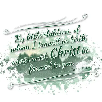 Galatians 4:19 – My little children, of whom I travail in birth again until Christ be formed in you,