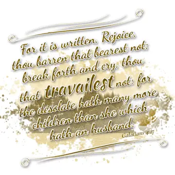 Galatians 4:27 – For it is written, Rejoice, thou barren that bearest not; break forth and cry, thou that travailest not: for the desolate hath many more children…