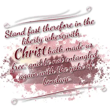 Galatians 5:1 – Stand fast therefore in the liberty wherewith Christ hath made us free, and be not entangled again with the yoke of bondage.