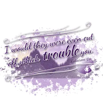 Galatians 5:12 – I would they were even cut off which trouble you.