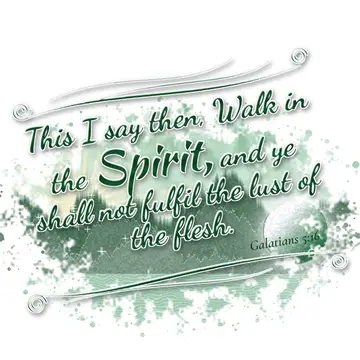 Galatians 5:16 – This I say then, Walk in the Spirit, and ye shall not fulfil the lust of the flesh.