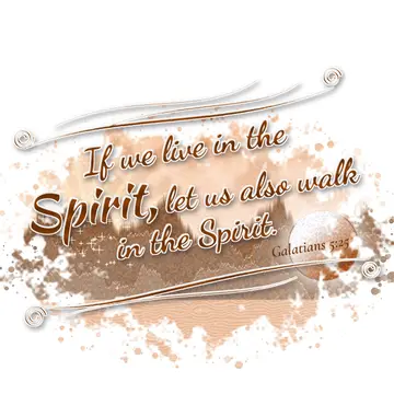 Galatians 5:25 – If we live in the Spirit, let us also walk in the Spirit.
