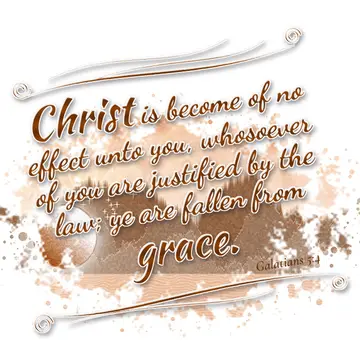 Galatians 5:4 – Christ is become of no effect unto you, whosoever of you are justified by the law; ye are fallen from grace.