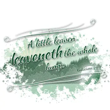 Galatians 5:9 – A little leaven leaveneth the whole lump.