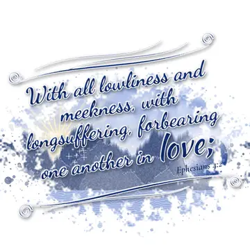 Ephesians 4:2 – With all lowliness and meekness, with longsuffering, forbearing one another in love;