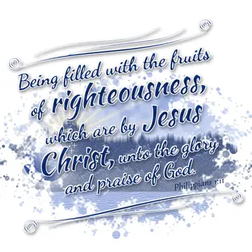 Philippians 1:11 – Being filled with the fruits of righteousness, which are by Jesus Christ, unto the glory and praise of God.