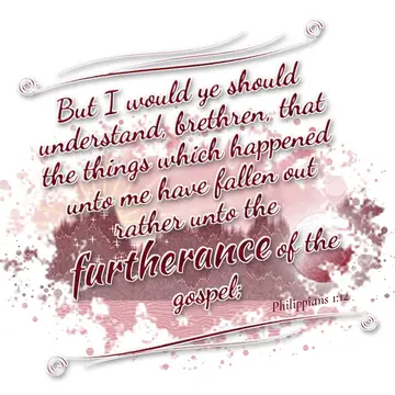 Philippians 1:12 – But I would ye should understand, brethren, that the things which happened unto me have fallen out rather unto the furtherance of the gospel;