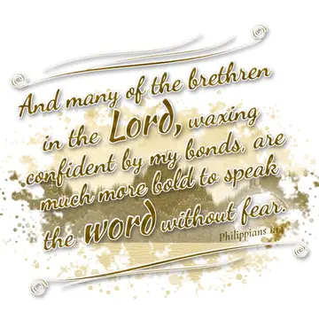 Philippians 1:14 – And many of the brethren in the Lord, waxing confident by my bonds, are much more bold to speak the word without fear.