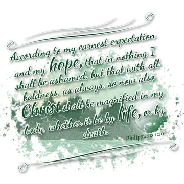 Philippians 1:20 – According to my earnest expectation and my hope, that in nothing I shall be ashamed, but that with all boldness, as always, so now also Christ shall…