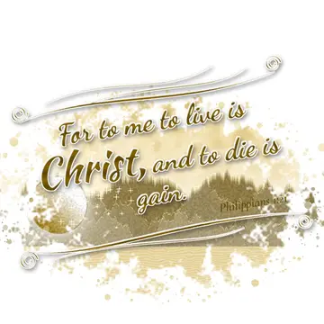 Philippians 1:21 – For to me to live is Christ, and to die is gain.