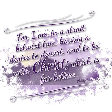 Philippians 1:23 – For I am in a strait betwixt two, having a desire to depart, and to be with Christ; which is far better: