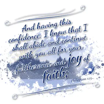 Philippians 1:25 – And having this confidence, I know that I shall abide and continue with you all for your furtherance and joy of faith;