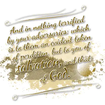 Philippians 1:28 – And in nothing terrified by your adversaries: which is to them an evident token of perdition, but to you of salvation, and that of God.