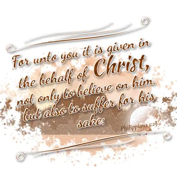 Philippians 1:29 – For unto you it is given in the behalf of Christ, not only to believe on him, but also to suffer for his sake;