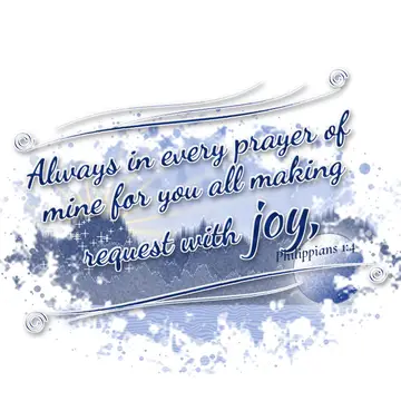 Philippians 1:4 – Always in every prayer of mine for you all making request with joy,